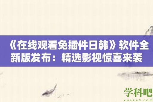 《在线观看免插件日韩》软件全新版发布：精选影视惊喜来袭！