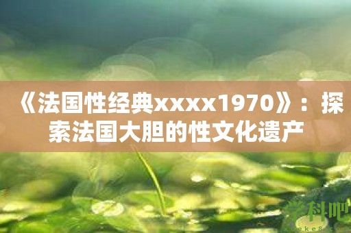 《法国性经典xxxx1970》：探索法国大胆的性文化遗产