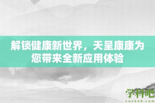 解锁健康新世界，天呈康康为您带来全新应用体验