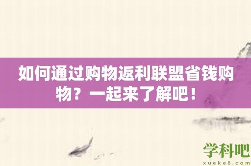 如何通过购物返利联盟省钱购物？一起来了解吧！