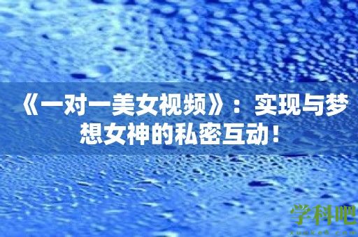 《一对一美女视频》：实现与梦想女神的私密互动！