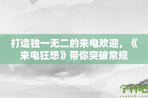 打造独一无二的来电欢迎，《来电狂想》带你突破常规