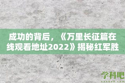 成功的背后，《万里长征篇在线观看地址2022》揭秘红军胜利的秘密