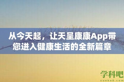 从今天起，让天呈康康App带您进入健康生活的全新篇章