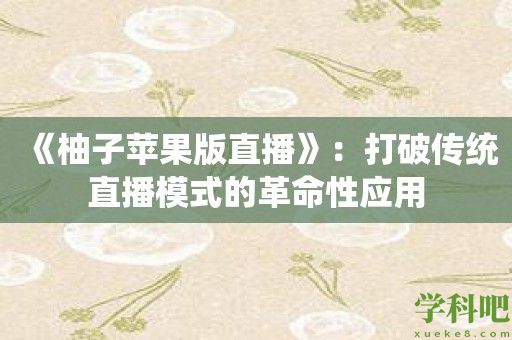 《柚子苹果版直播》：打破传统直播模式的革命性应用