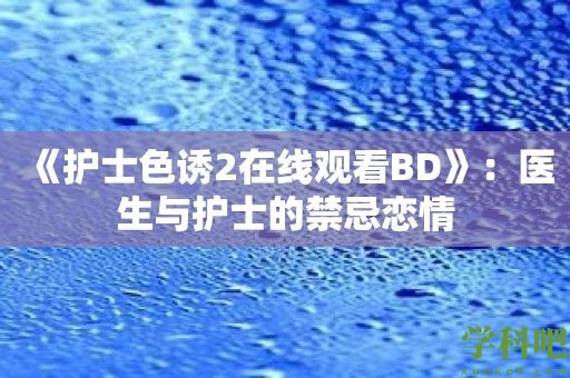 《护士**2在线观看BD》：医生与护士的禁忌恋情