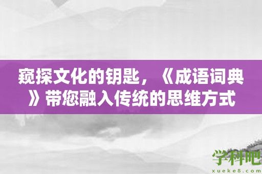 窥探文化的钥匙，《成语词典》带您融入传统的思维方式