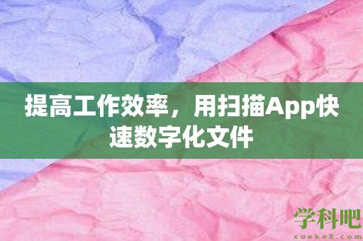 提高工作效率，用扫描App快速数字化文件