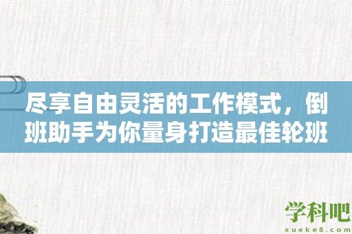 尽享自由灵活的工作模式，倒班助手为你量身打造最佳轮班方案！