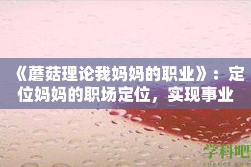 《蘑菇理论我妈妈的职业》：定位妈妈的职场定位，实现事业飞跃