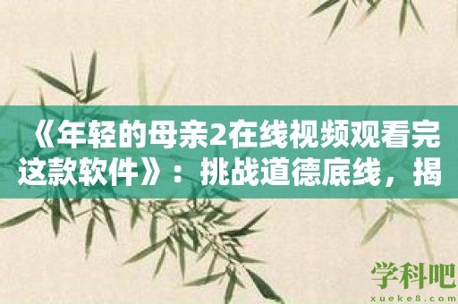 《年轻的母亲2在线视频观看完这款软件》：挑战道德底线，揭示温柔背后的危险！