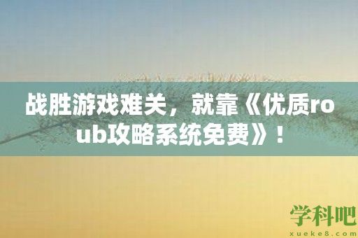 战胜游戏难关，就靠《优质roub攻略系统免费》！