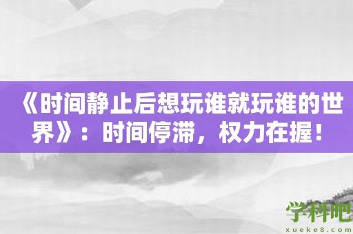 《时间静止后想玩谁就玩谁的世界》：时间停滞，权力在握！