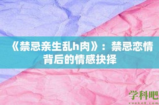 《禁忌亲生乱h肉》：禁忌恋情背后的情感抉择