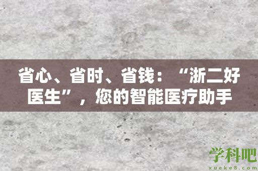 省心、省时、省钱：“浙二好医生”，您的智能医疗助手