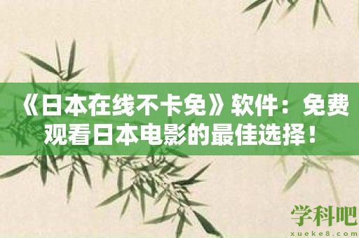 《日本在线不卡免》软件：免费观看日本电影的最佳选择！