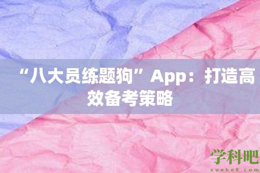 “八大员练题狗”App：打造高效备考策略