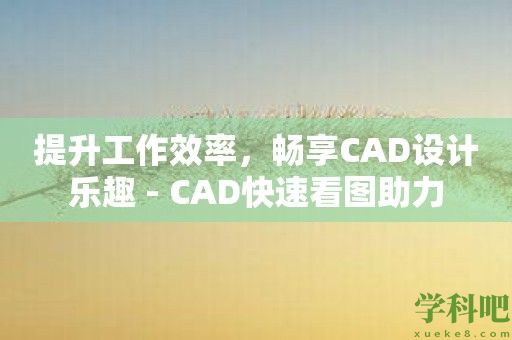 提升工作效率，畅享CAD设计乐趣 