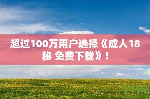 超过100万用户选择《成人18秘 免费下载》！