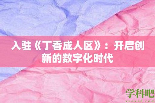 入驻《丁香成人区》：开启创新的数字化时代