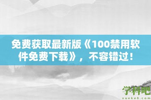 免费获取最新版《100禁用软件免费下载》，不容错过！