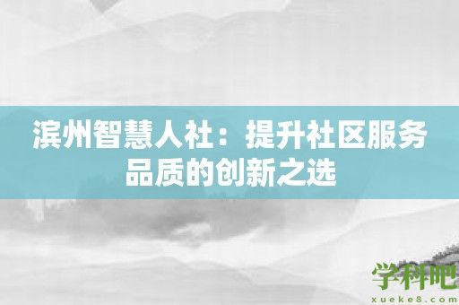 滨州智慧人社：提升社区服务品质的创新之选