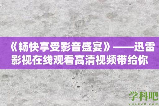 《畅快享受影音盛宴》——迅雷影视在线观看高清视频带给你极致视听体验