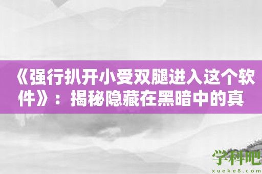 《强行扒开小受双腿进入这个软件》：揭秘隐藏在黑暗中的真相