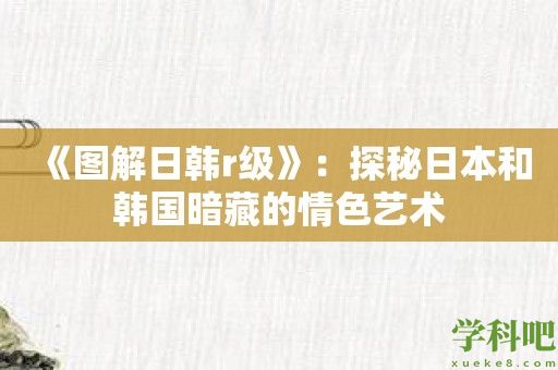 《图解日韩r级》：探秘日本和韩国暗藏的情色艺术