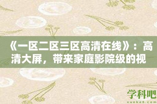 《一区二区三区高清在线》：高清大屏，带来家庭影院级的视觉享受