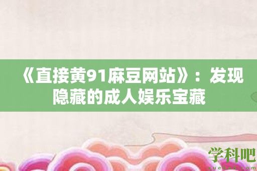 《直接黄91麻豆网站》：发现隐藏的成人娱乐宝藏