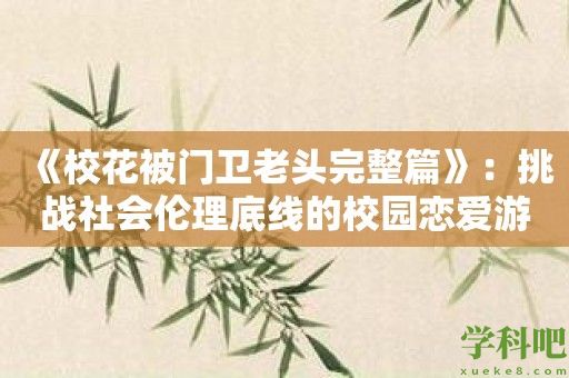 《校花被门卫老头完整篇》：挑战社会伦理底线的校园恋爱游戏