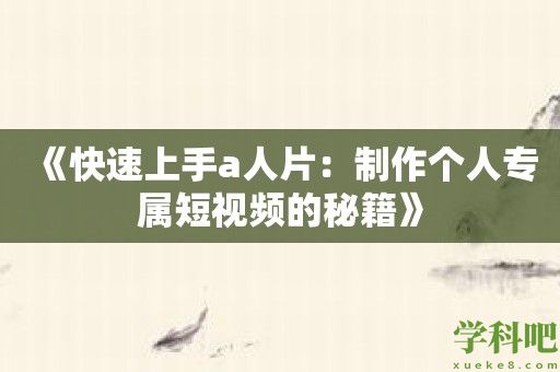 《快速上手a人片：制作个人专属短视频的秘籍》