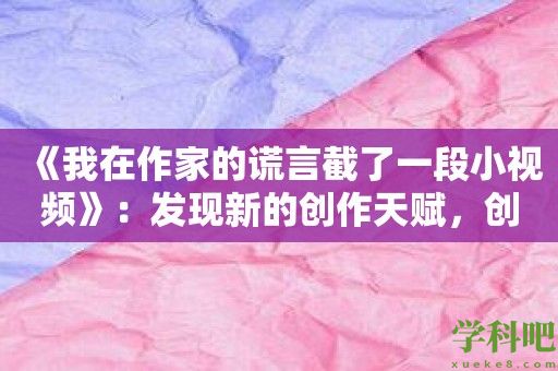 《我在作家的谎言截了一段小视频》：发现新的创作天赋，创造属于自己的视频世界