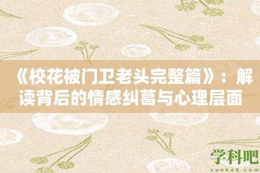 《校花被门卫老头完整篇》：解读背后的情感纠葛与心理层面