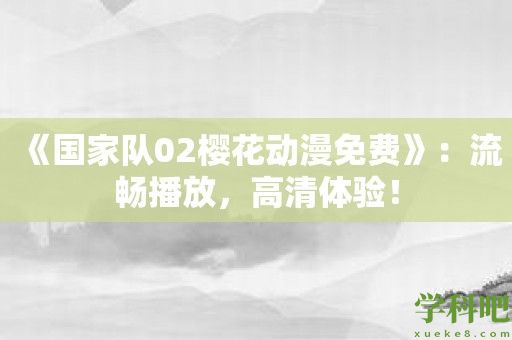 《国家队02樱花动漫免费》：流畅播放，高清体验！