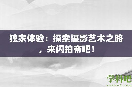 独家体验：探索摄影艺术之路，来闪拍帝吧！