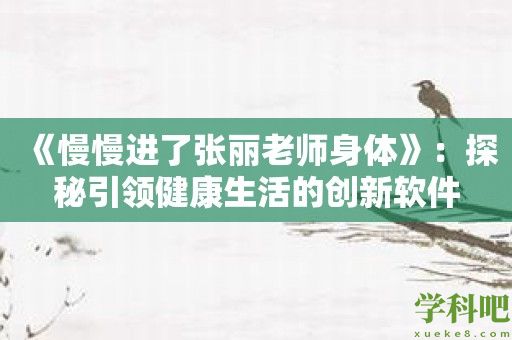 《慢慢进了张丽老师身体》：探秘引领健康生活的创新软件