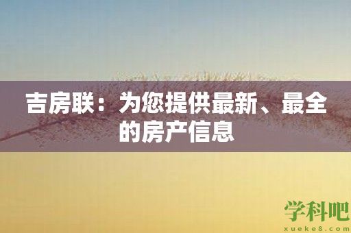 吉房联：为您提供最新、最全的房产信息