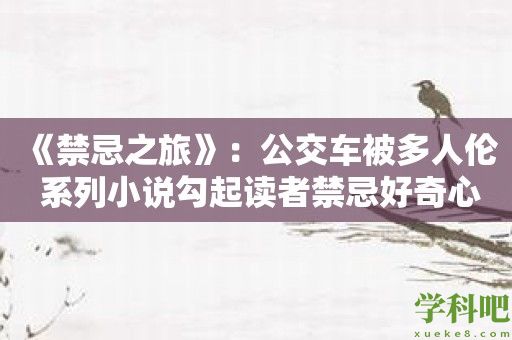 《禁忌之旅》：公交车被多人伦 系列小说勾起读者禁忌好奇心