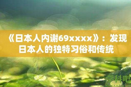 《日本人内谢69xxxx》：发现日本人的独特习俗和传统