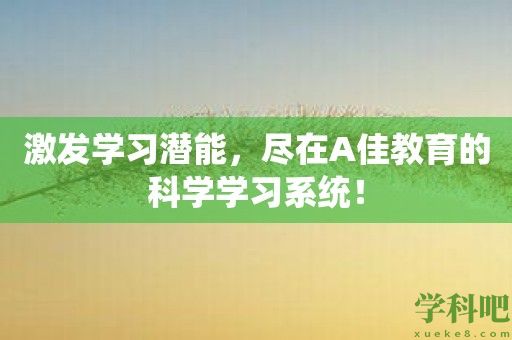 激发学习潜能，尽在A佳教育的科学学习系统！