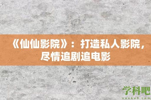 《仙仙影院》：打造私人影院，尽情追剧追电影