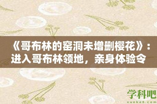 《哥布林的窑洞未增删樱花》：进入哥布林领地，亲身体验令人惊叹的樱花盛宴！