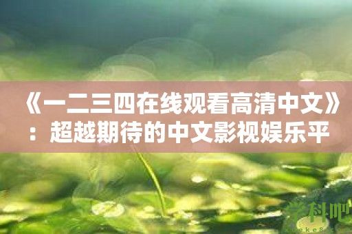 《一二三四在线观看高清中文》：超越期待的中文影视娱乐平台