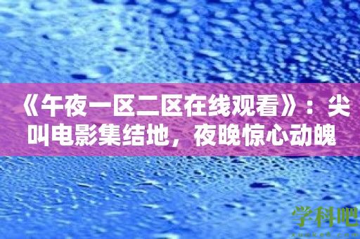 《午夜一区二区在线观看》：尖叫电影集结地，夜晚惊心动魄体验