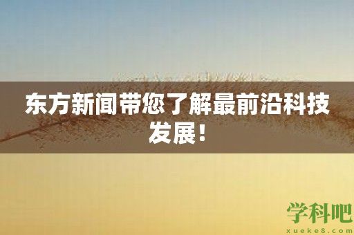 东方新闻带您了解最前沿科技发展！