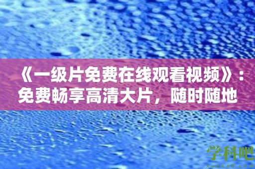 《一级片免费在线观看视频》：免费畅享高清大片，随时随地！