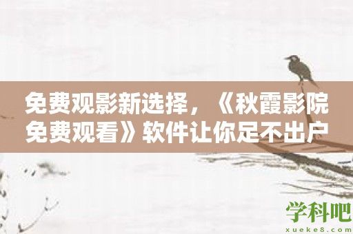 免费观影新选择，《秋霞影院免费观看》软件让你足不出户尽享电影盛宴！