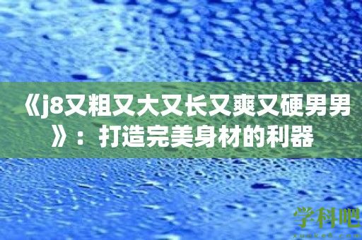 《j8又粗又大又长又爽又硬男男》：打造完美身材的利器